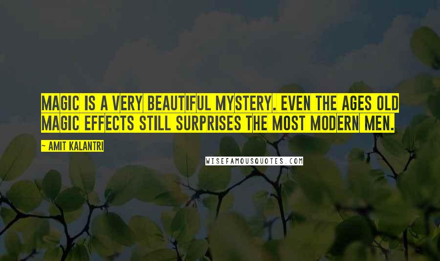 Amit Kalantri Quotes: Magic is a very beautiful mystery. Even the ages old magic effects still surprises the most modern men.