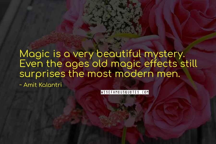 Amit Kalantri Quotes: Magic is a very beautiful mystery. Even the ages old magic effects still surprises the most modern men.