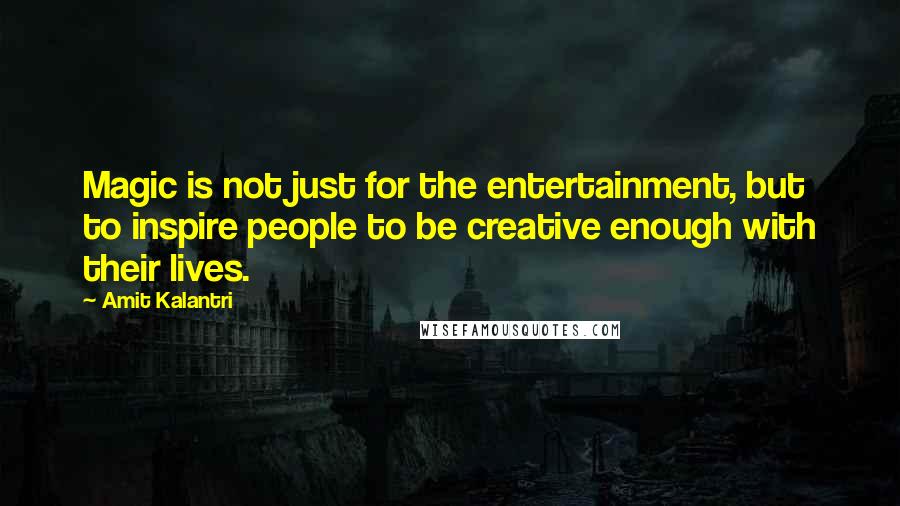 Amit Kalantri Quotes: Magic is not just for the entertainment, but to inspire people to be creative enough with their lives.
