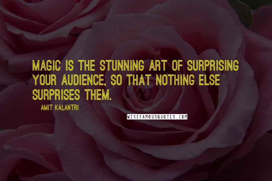 Amit Kalantri Quotes: Magic is the stunning art of surprising your audience, so that nothing else surprises them.