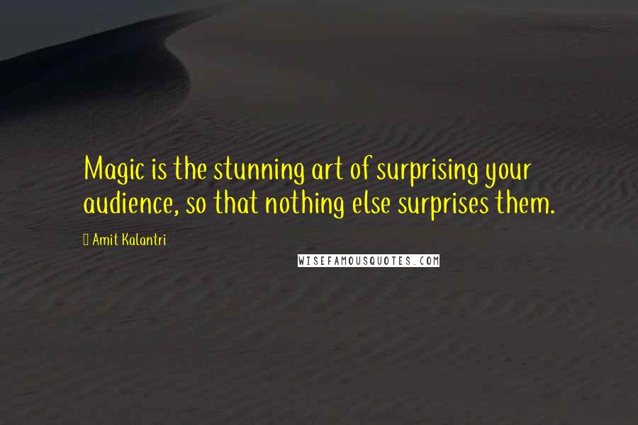 Amit Kalantri Quotes: Magic is the stunning art of surprising your audience, so that nothing else surprises them.