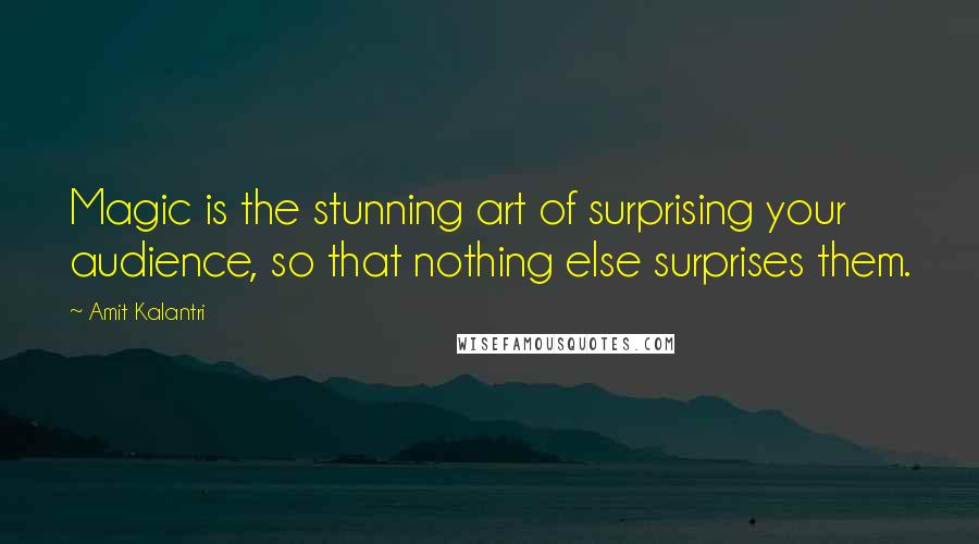 Amit Kalantri Quotes: Magic is the stunning art of surprising your audience, so that nothing else surprises them.