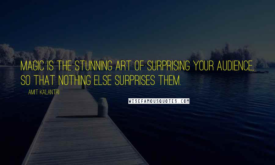 Amit Kalantri Quotes: Magic is the stunning art of surprising your audience, so that nothing else surprises them.