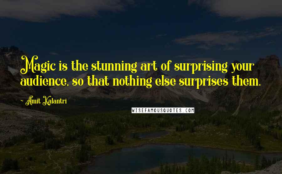 Amit Kalantri Quotes: Magic is the stunning art of surprising your audience, so that nothing else surprises them.