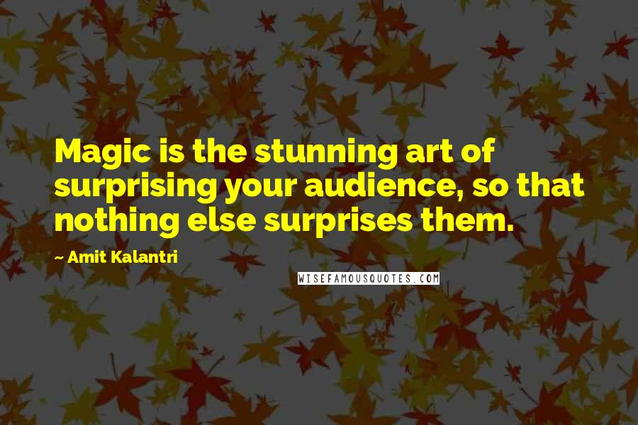 Amit Kalantri Quotes: Magic is the stunning art of surprising your audience, so that nothing else surprises them.