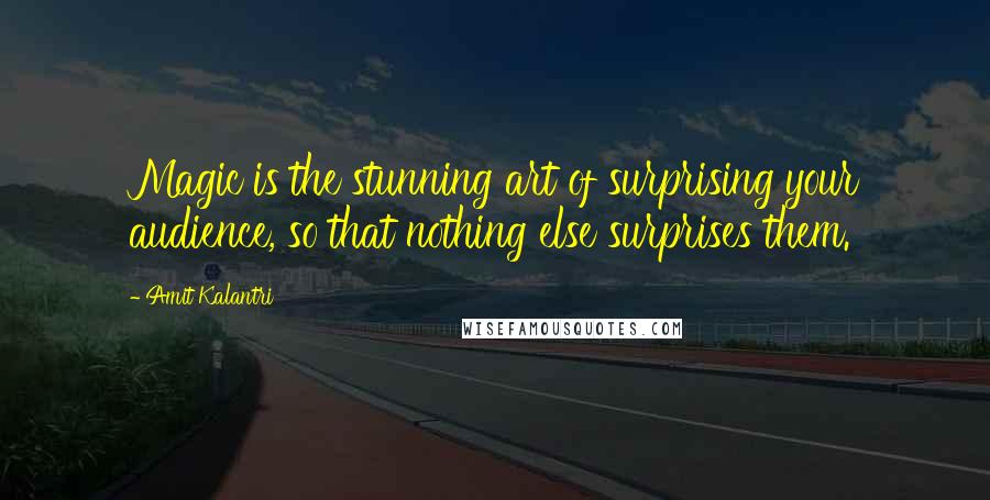 Amit Kalantri Quotes: Magic is the stunning art of surprising your audience, so that nothing else surprises them.