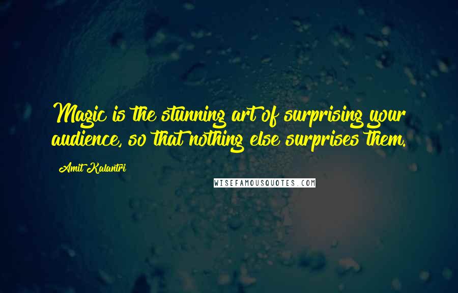 Amit Kalantri Quotes: Magic is the stunning art of surprising your audience, so that nothing else surprises them.