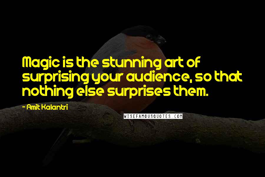 Amit Kalantri Quotes: Magic is the stunning art of surprising your audience, so that nothing else surprises them.