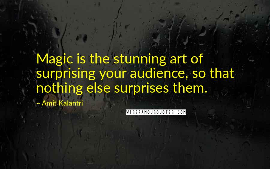 Amit Kalantri Quotes: Magic is the stunning art of surprising your audience, so that nothing else surprises them.