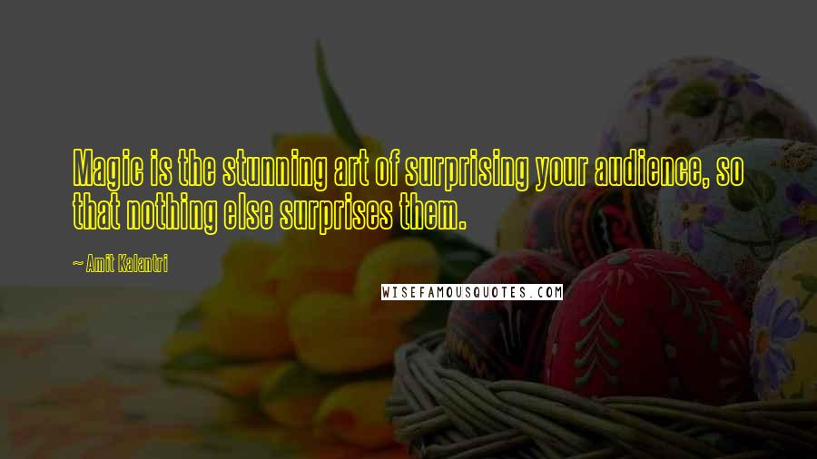 Amit Kalantri Quotes: Magic is the stunning art of surprising your audience, so that nothing else surprises them.