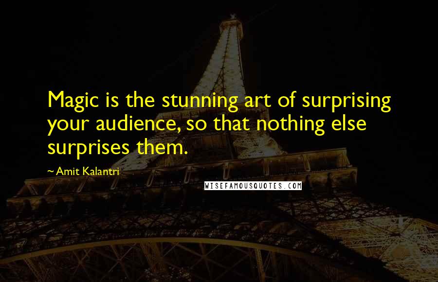 Amit Kalantri Quotes: Magic is the stunning art of surprising your audience, so that nothing else surprises them.