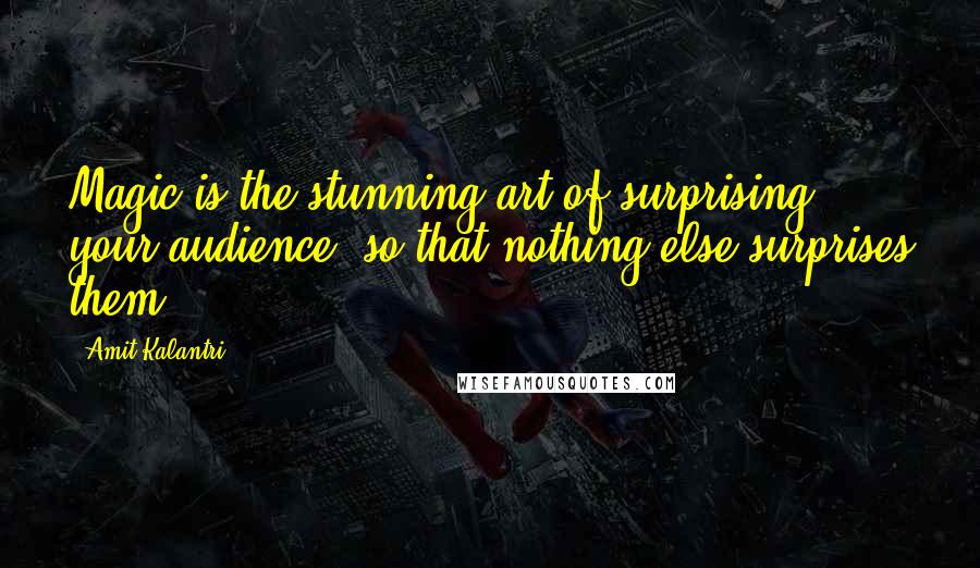 Amit Kalantri Quotes: Magic is the stunning art of surprising your audience, so that nothing else surprises them.