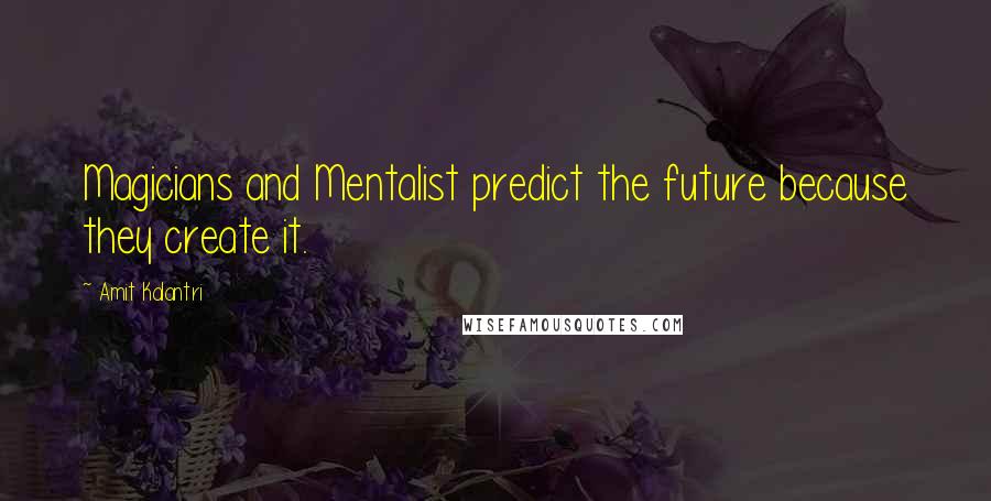 Amit Kalantri Quotes: Magicians and Mentalist predict the future because they create it.