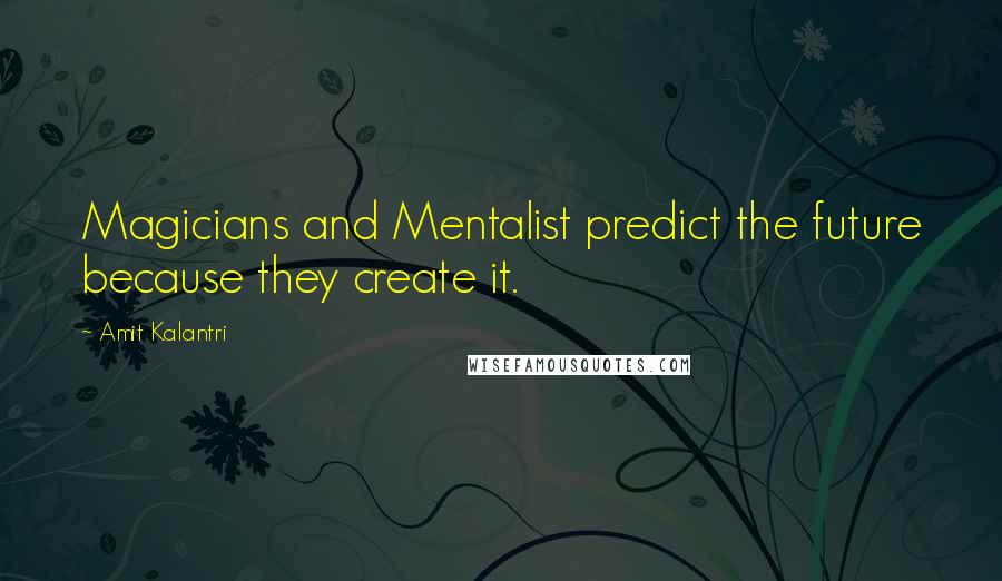 Amit Kalantri Quotes: Magicians and Mentalist predict the future because they create it.