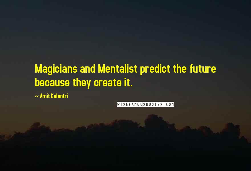 Amit Kalantri Quotes: Magicians and Mentalist predict the future because they create it.