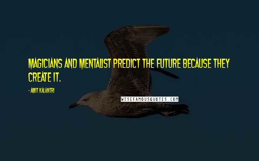 Amit Kalantri Quotes: Magicians and Mentalist predict the future because they create it.