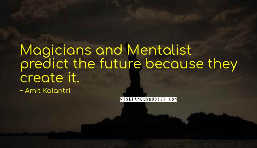 Amit Kalantri Quotes: Magicians and Mentalist predict the future because they create it.