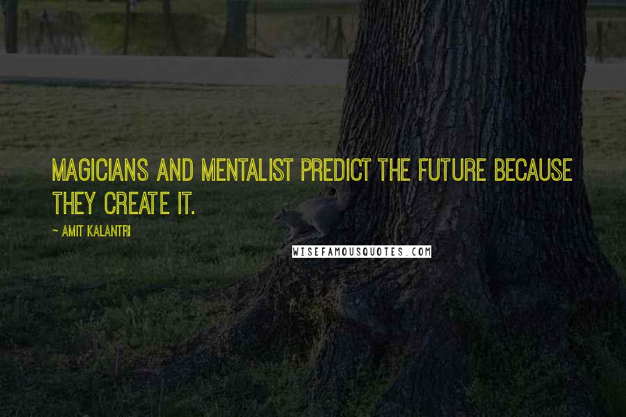 Amit Kalantri Quotes: Magicians and Mentalist predict the future because they create it.