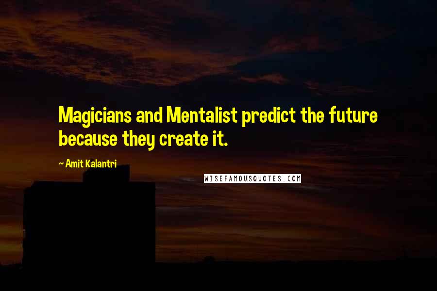 Amit Kalantri Quotes: Magicians and Mentalist predict the future because they create it.