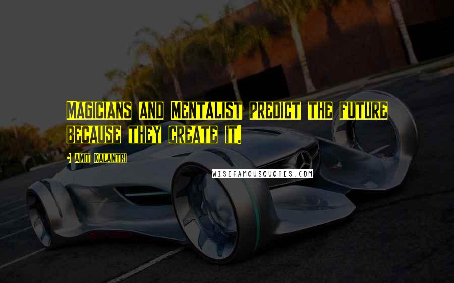 Amit Kalantri Quotes: Magicians and Mentalist predict the future because they create it.