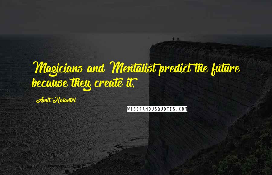 Amit Kalantri Quotes: Magicians and Mentalist predict the future because they create it.