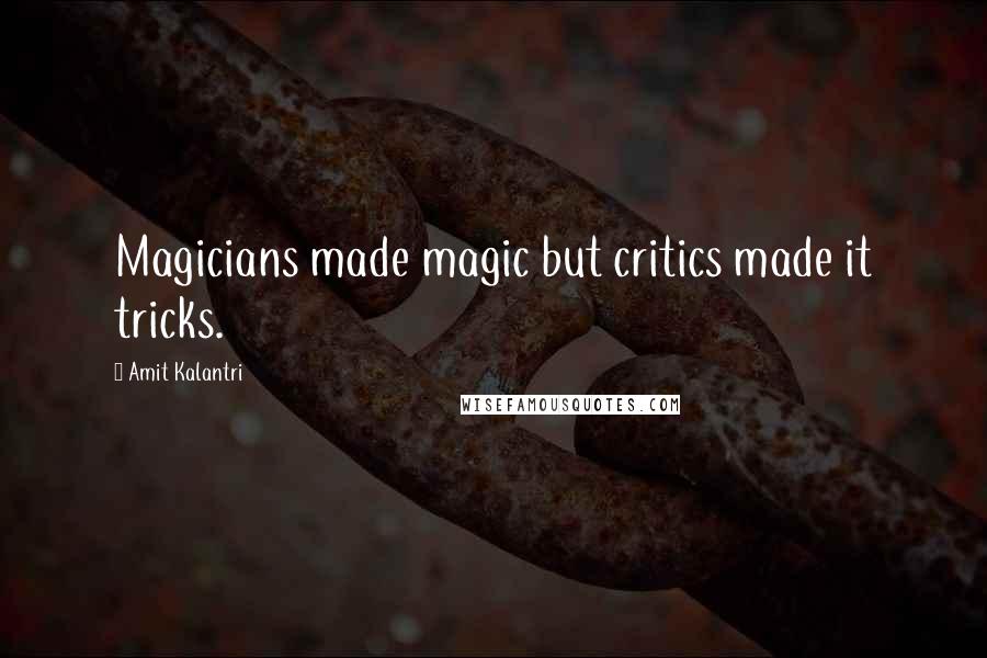 Amit Kalantri Quotes: Magicians made magic but critics made it tricks.