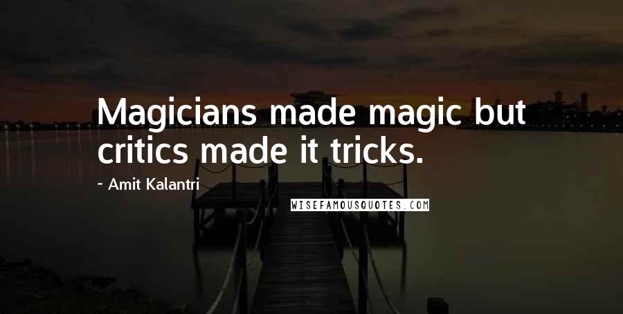 Amit Kalantri Quotes: Magicians made magic but critics made it tricks.