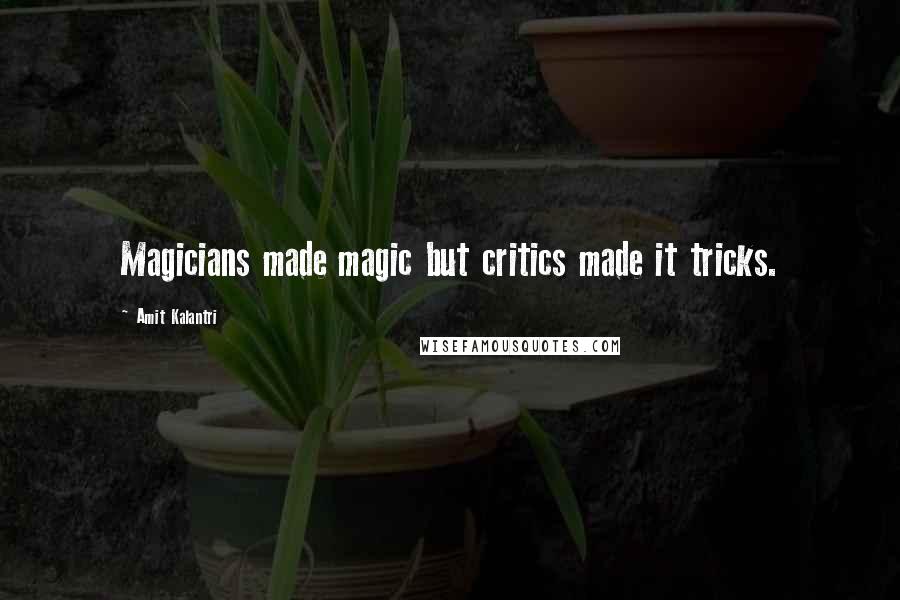 Amit Kalantri Quotes: Magicians made magic but critics made it tricks.