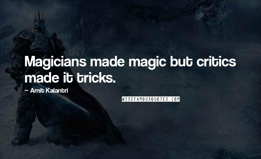 Amit Kalantri Quotes: Magicians made magic but critics made it tricks.