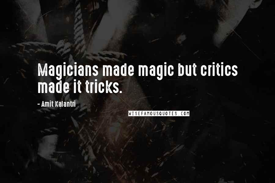 Amit Kalantri Quotes: Magicians made magic but critics made it tricks.