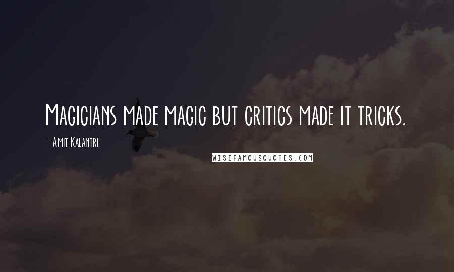 Amit Kalantri Quotes: Magicians made magic but critics made it tricks.