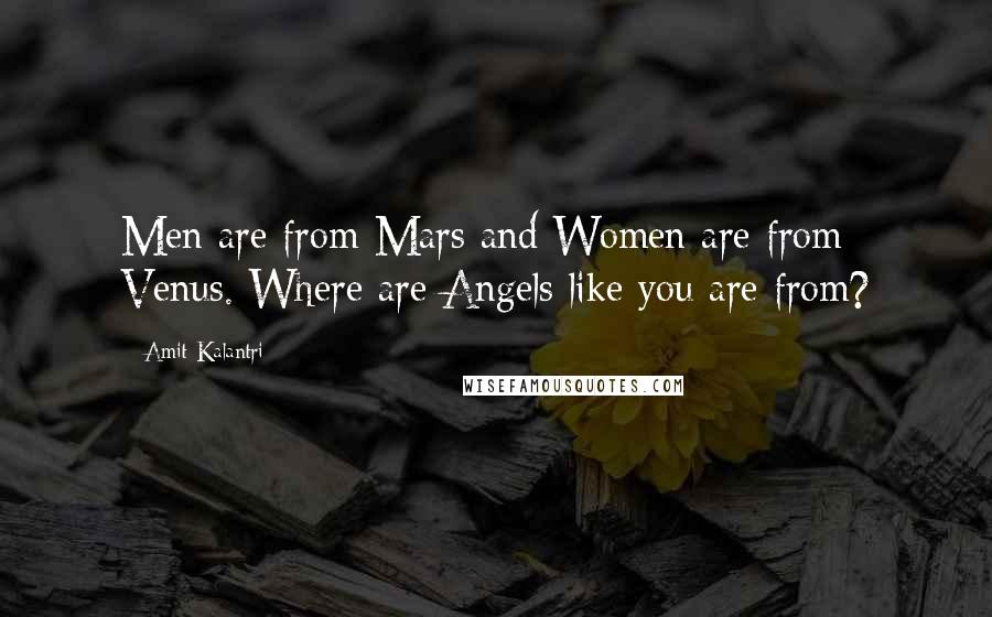 Amit Kalantri Quotes: Men are from Mars and Women are from Venus. Where are Angels like you are from?