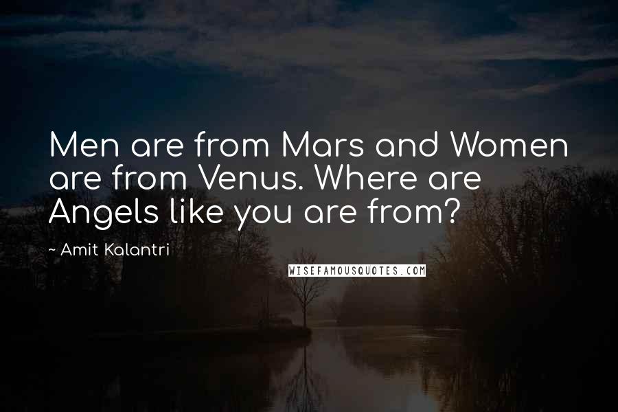 Amit Kalantri Quotes: Men are from Mars and Women are from Venus. Where are Angels like you are from?