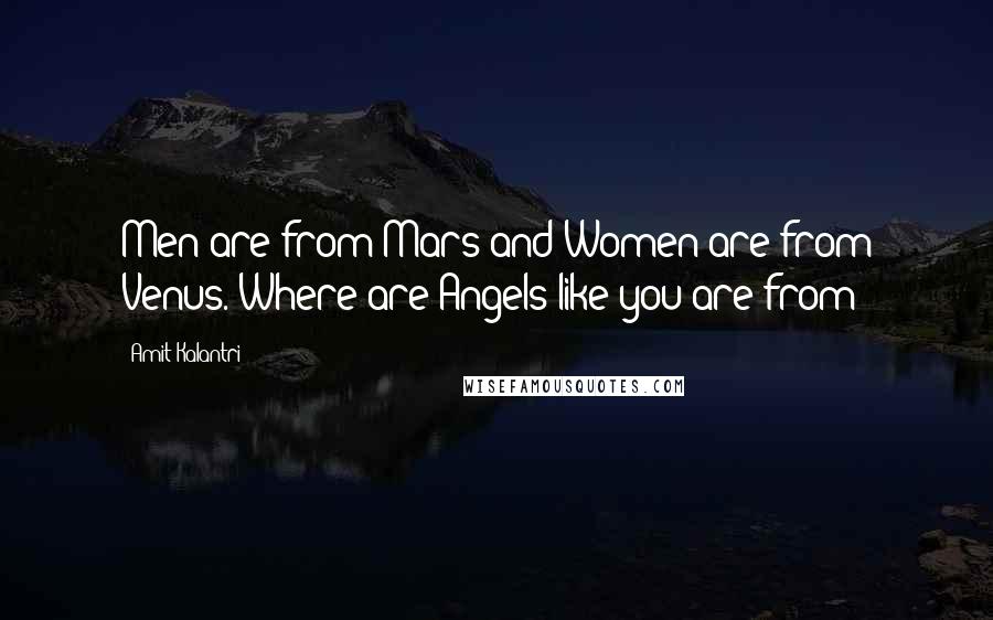 Amit Kalantri Quotes: Men are from Mars and Women are from Venus. Where are Angels like you are from?