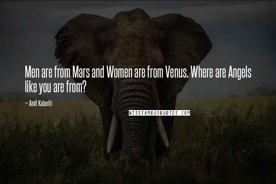 Amit Kalantri Quotes: Men are from Mars and Women are from Venus. Where are Angels like you are from?