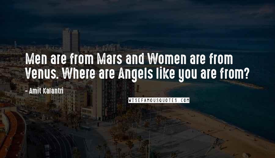 Amit Kalantri Quotes: Men are from Mars and Women are from Venus. Where are Angels like you are from?