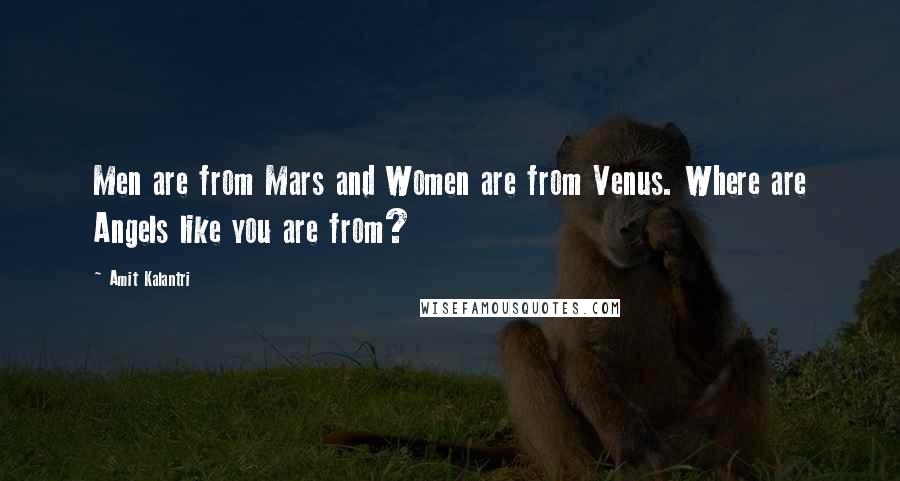 Amit Kalantri Quotes: Men are from Mars and Women are from Venus. Where are Angels like you are from?