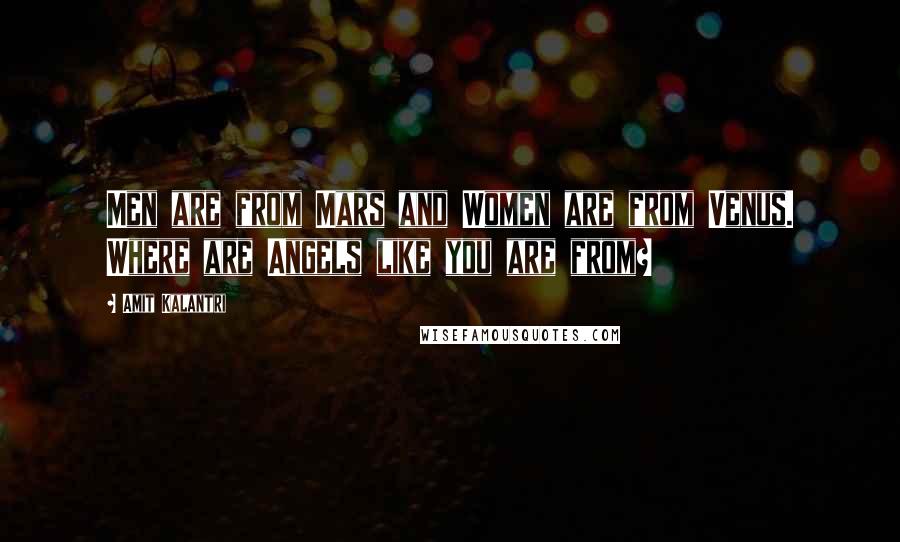 Amit Kalantri Quotes: Men are from Mars and Women are from Venus. Where are Angels like you are from?