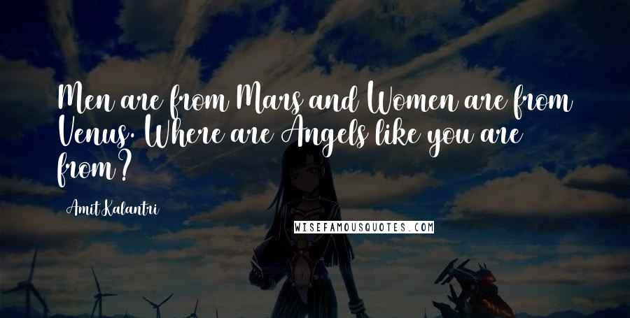 Amit Kalantri Quotes: Men are from Mars and Women are from Venus. Where are Angels like you are from?