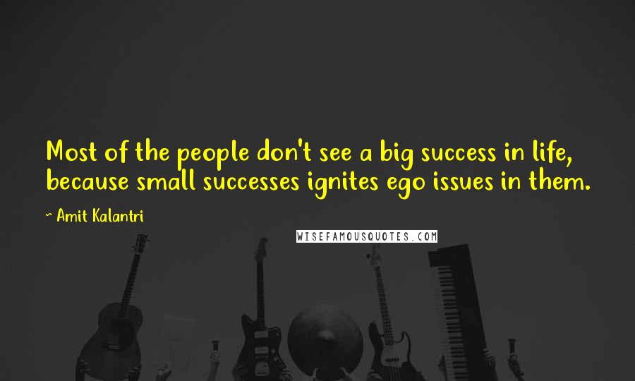 Amit Kalantri Quotes: Most of the people don't see a big success in life, because small successes ignites ego issues in them.