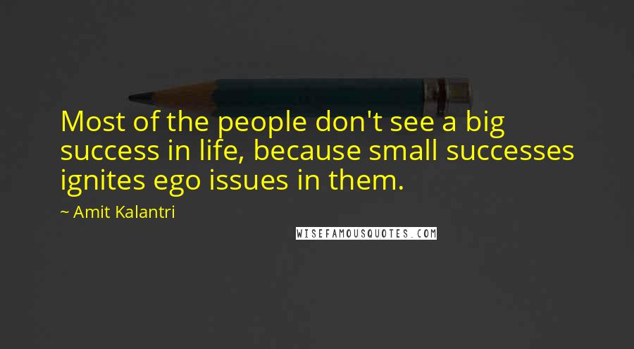 Amit Kalantri Quotes: Most of the people don't see a big success in life, because small successes ignites ego issues in them.