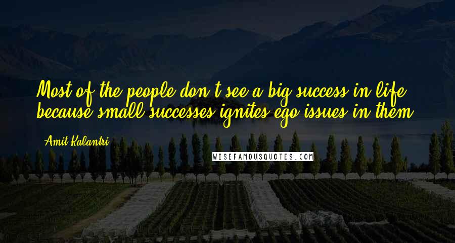 Amit Kalantri Quotes: Most of the people don't see a big success in life, because small successes ignites ego issues in them.