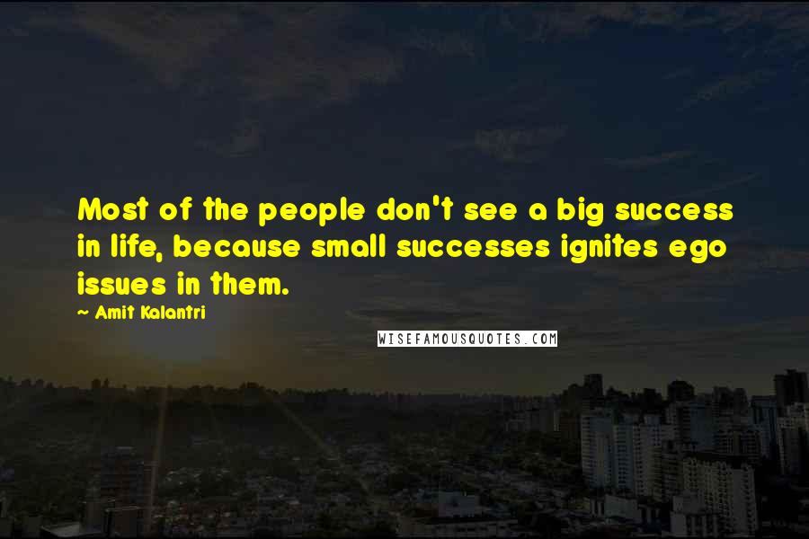 Amit Kalantri Quotes: Most of the people don't see a big success in life, because small successes ignites ego issues in them.