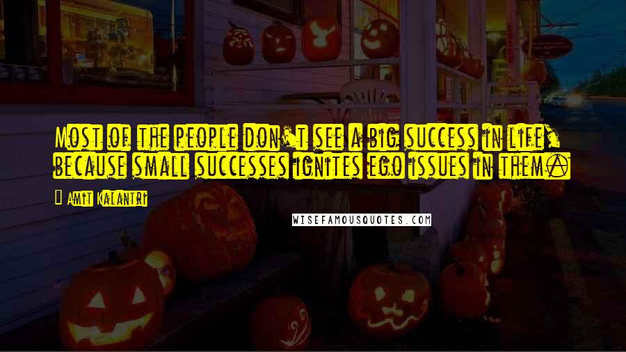 Amit Kalantri Quotes: Most of the people don't see a big success in life, because small successes ignites ego issues in them.