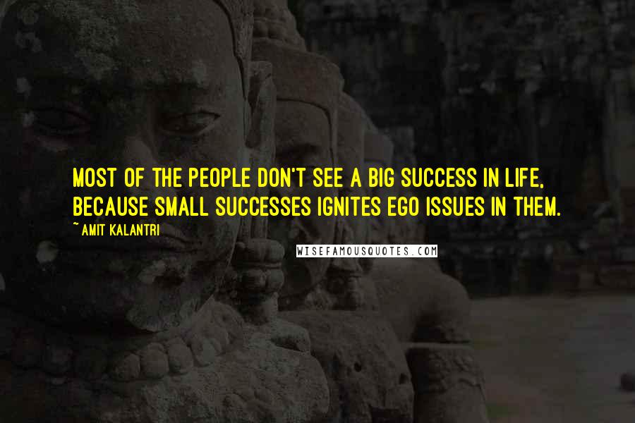 Amit Kalantri Quotes: Most of the people don't see a big success in life, because small successes ignites ego issues in them.