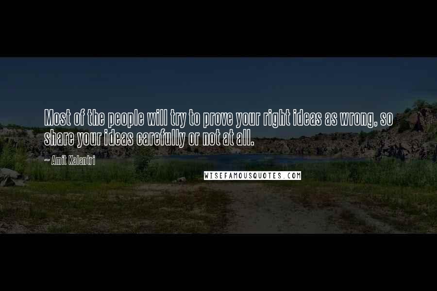 Amit Kalantri Quotes: Most of the people will try to prove your right ideas as wrong, so share your ideas carefully or not at all.