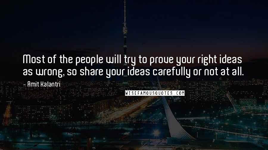 Amit Kalantri Quotes: Most of the people will try to prove your right ideas as wrong, so share your ideas carefully or not at all.