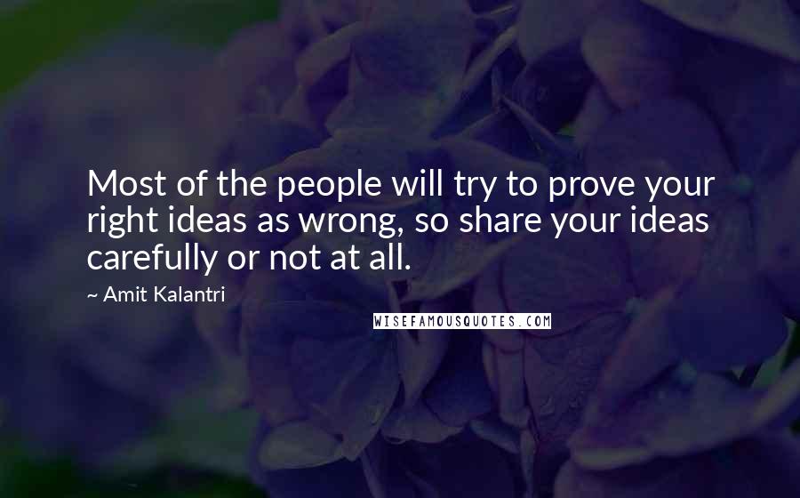 Amit Kalantri Quotes: Most of the people will try to prove your right ideas as wrong, so share your ideas carefully or not at all.