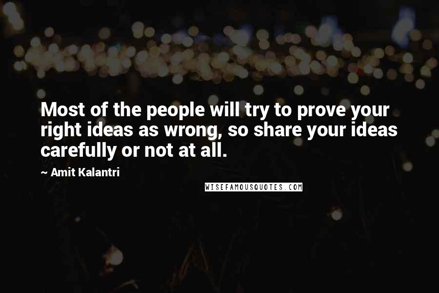 Amit Kalantri Quotes: Most of the people will try to prove your right ideas as wrong, so share your ideas carefully or not at all.