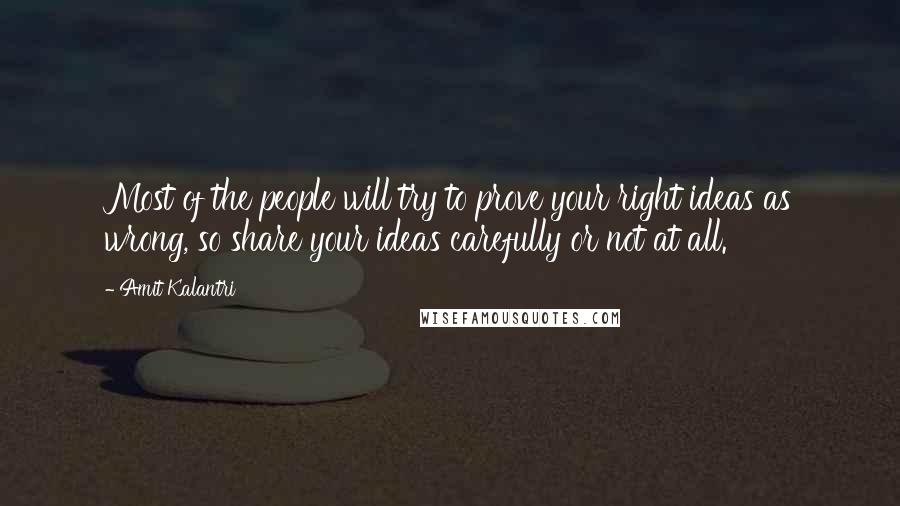 Amit Kalantri Quotes: Most of the people will try to prove your right ideas as wrong, so share your ideas carefully or not at all.